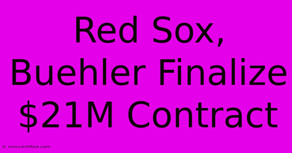 Red Sox, Buehler Finalize $21M Contract