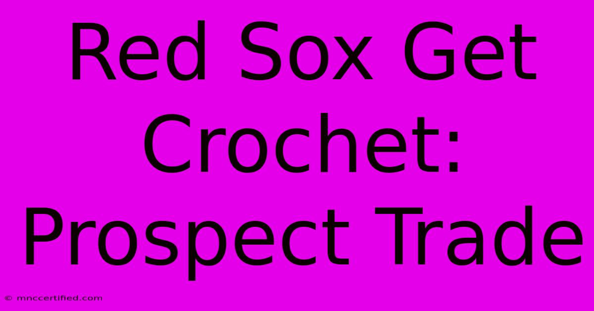 Red Sox Get Crochet: Prospect Trade