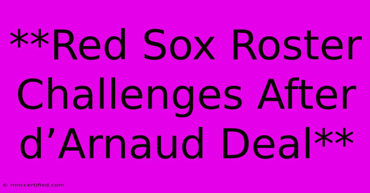 **Red Sox Roster Challenges After D’Arnaud Deal**