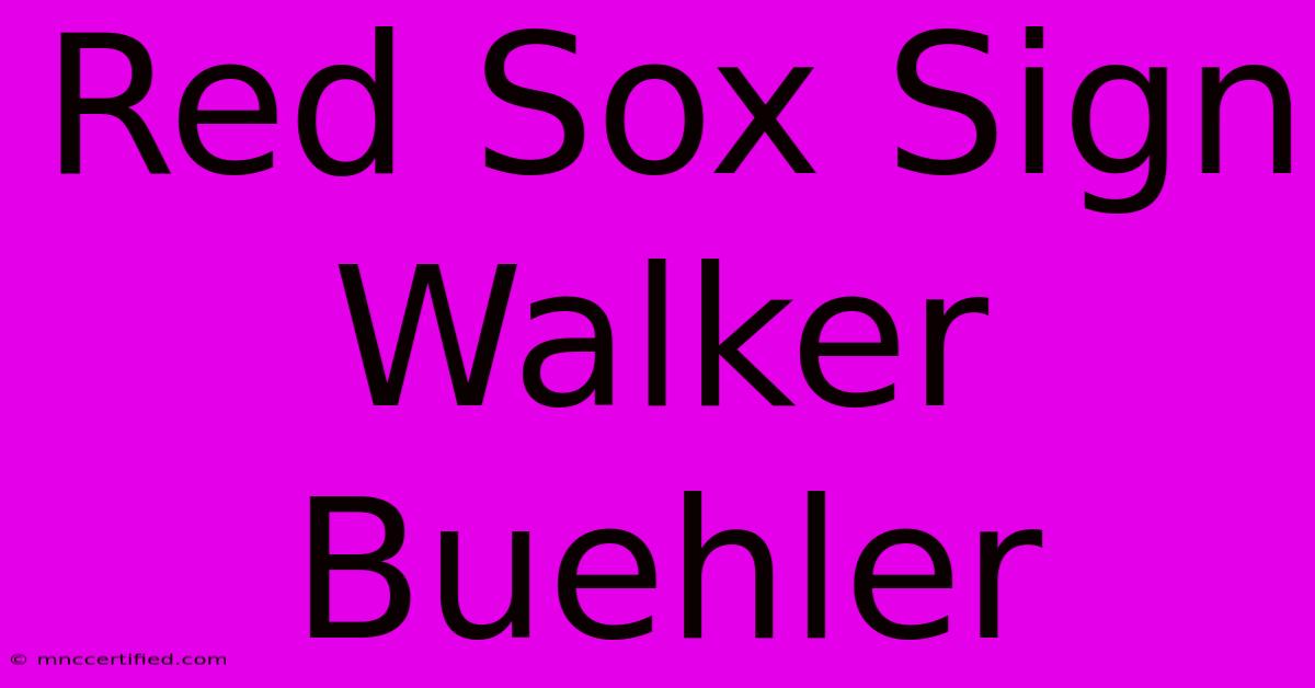 Red Sox Sign Walker Buehler