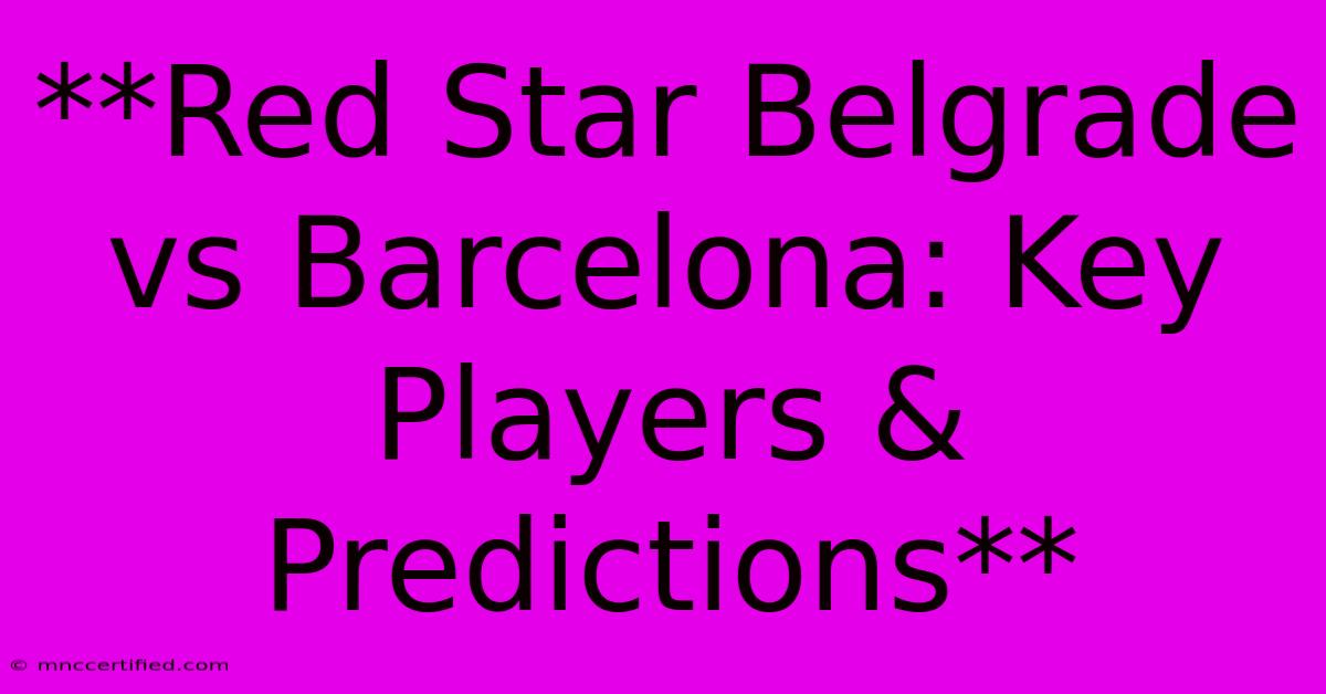 **Red Star Belgrade Vs Barcelona: Key Players & Predictions** 