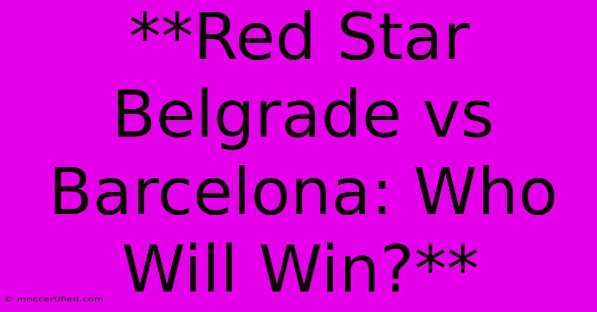 **Red Star Belgrade Vs Barcelona: Who Will Win?**