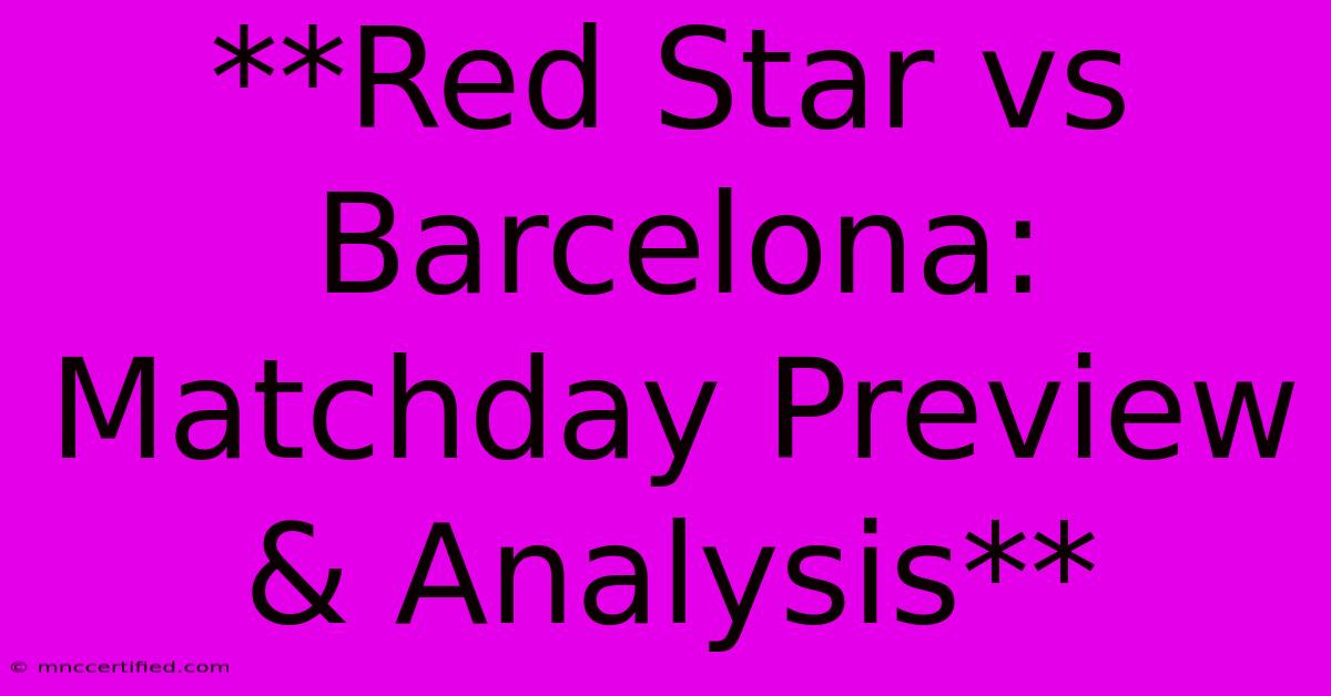 **Red Star Vs Barcelona: Matchday Preview & Analysis**