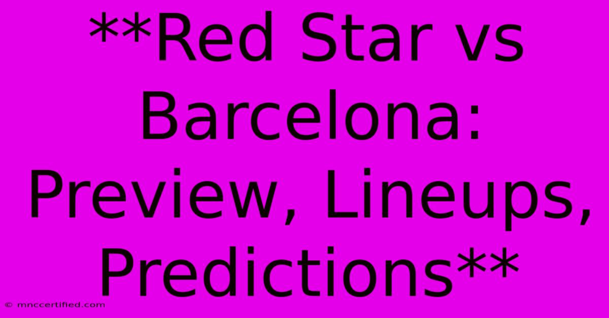 **Red Star Vs Barcelona: Preview, Lineups, Predictions**