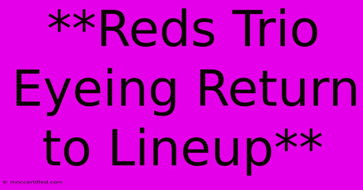 **Reds Trio Eyeing Return To Lineup**