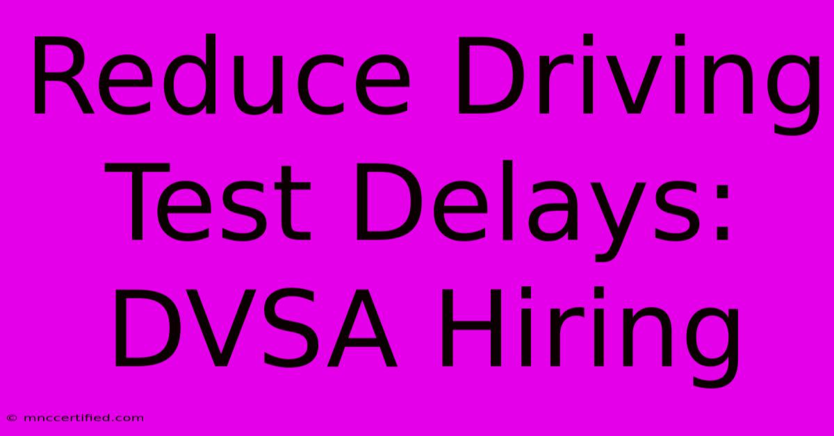 Reduce Driving Test Delays: DVSA Hiring