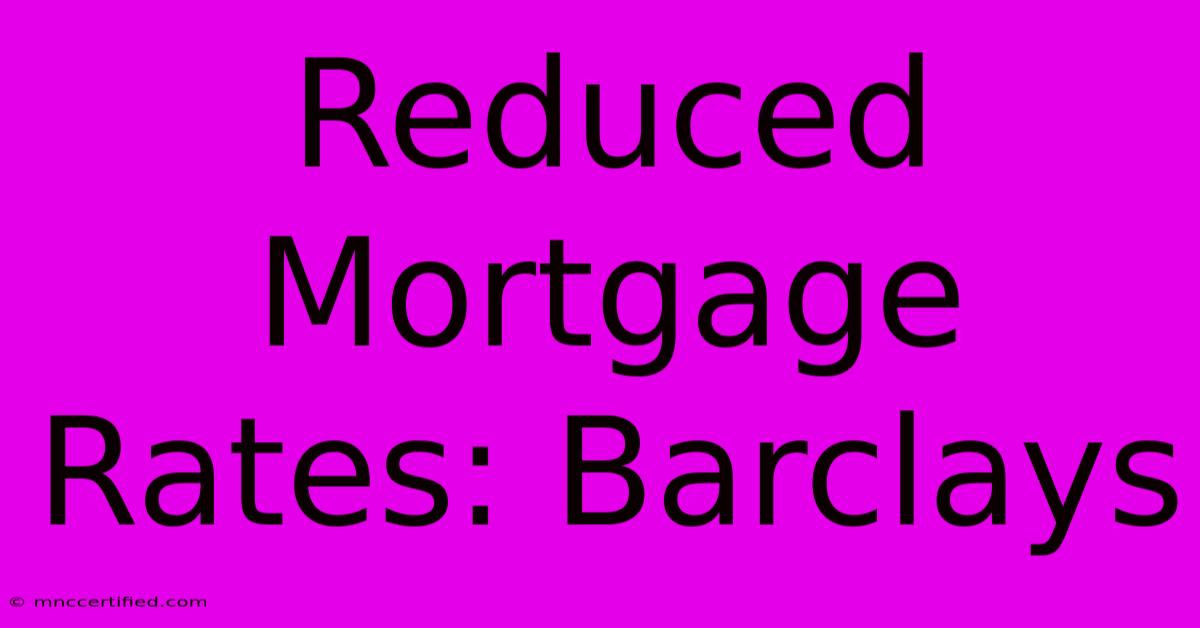 Reduced Mortgage Rates: Barclays