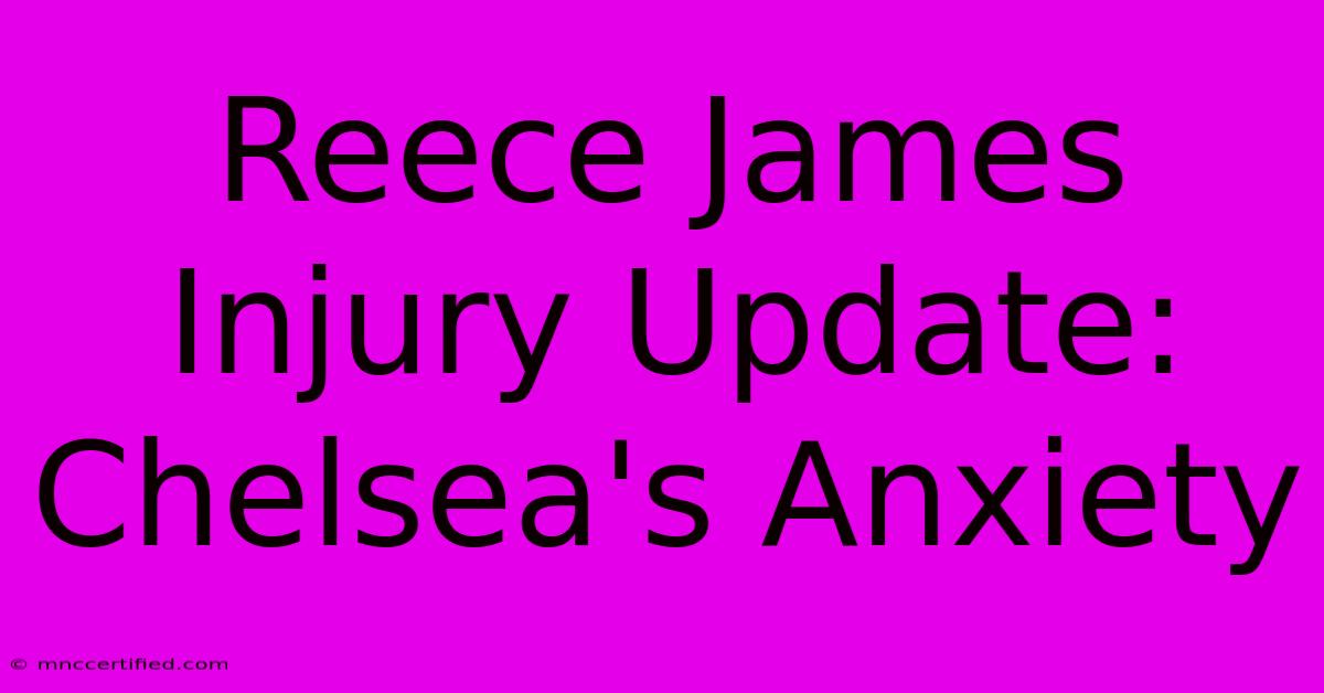 Reece James Injury Update: Chelsea's Anxiety