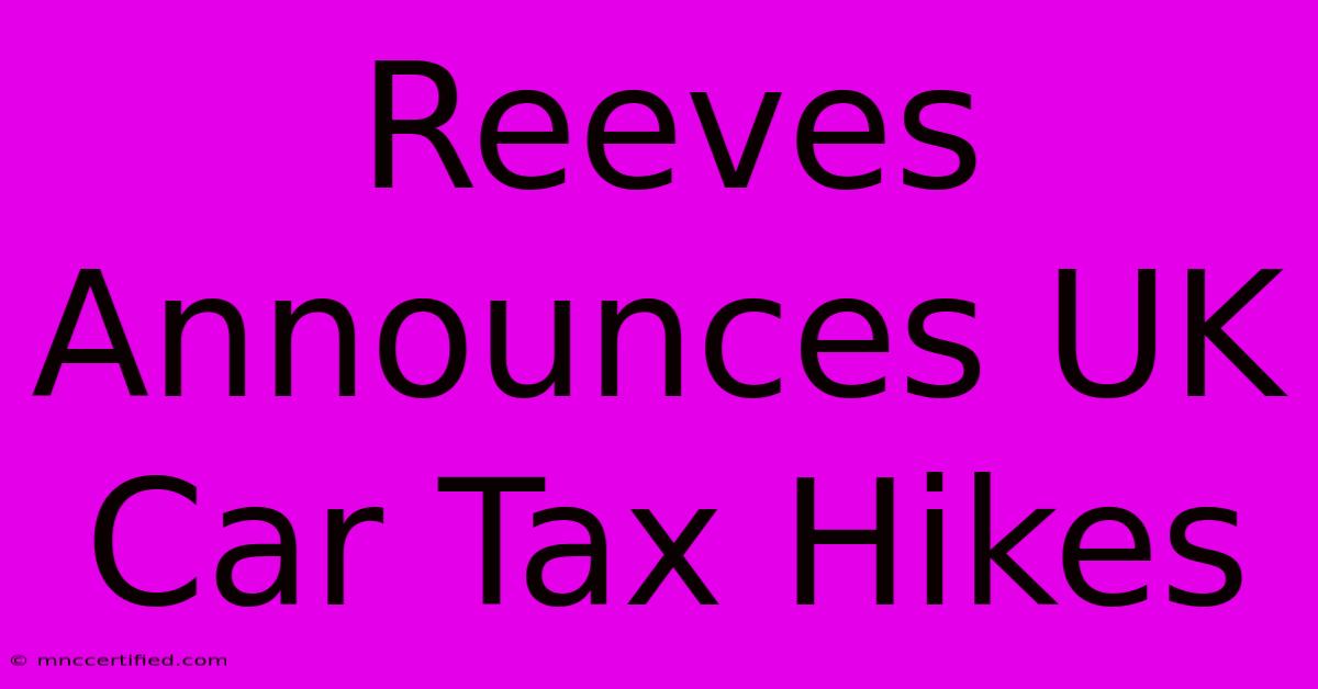 Reeves Announces UK Car Tax Hikes