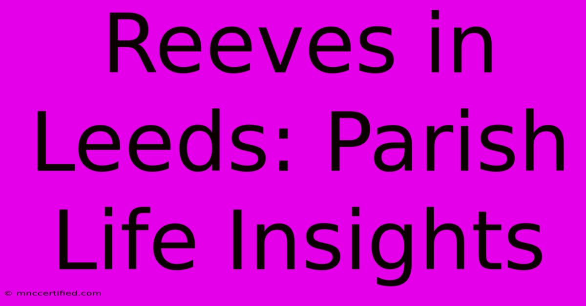 Reeves In Leeds: Parish Life Insights