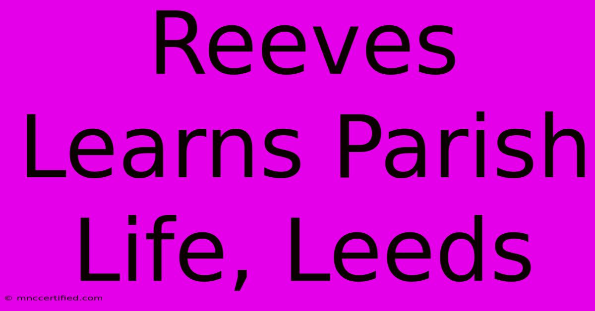 Reeves Learns Parish Life, Leeds