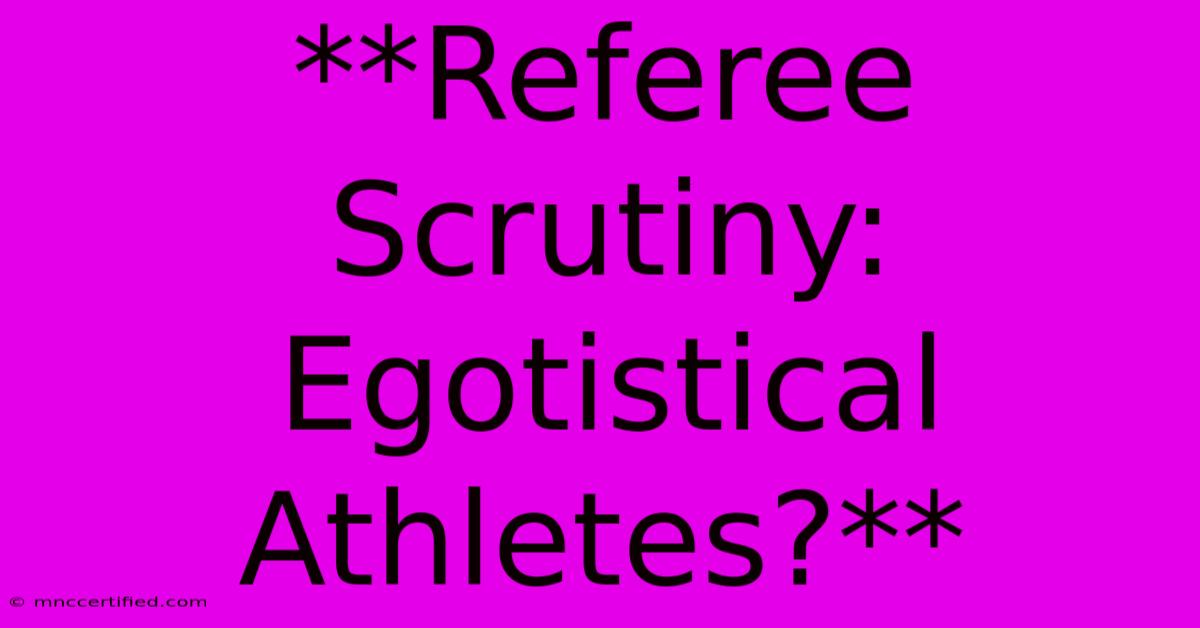 **Referee Scrutiny: Egotistical Athletes?**