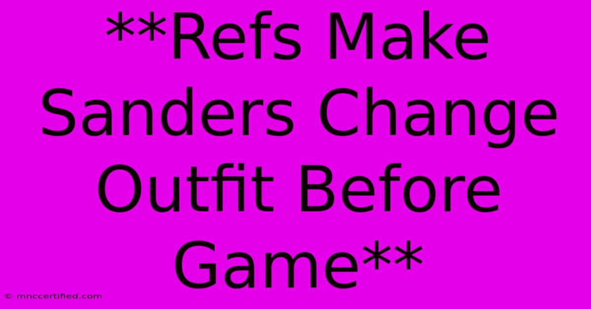 **Refs Make Sanders Change Outfit Before Game**