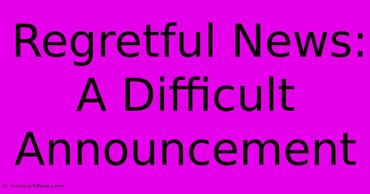 Regretful News: A Difficult Announcement