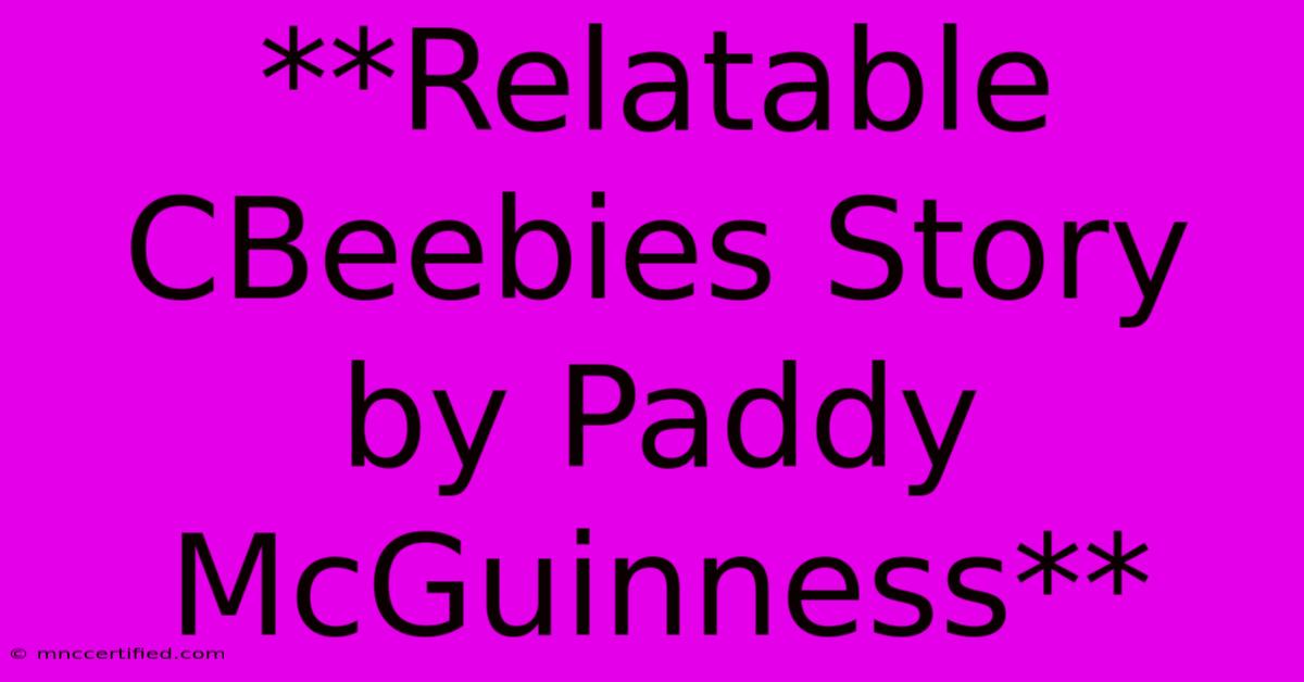 **Relatable CBeebies Story By Paddy McGuinness**