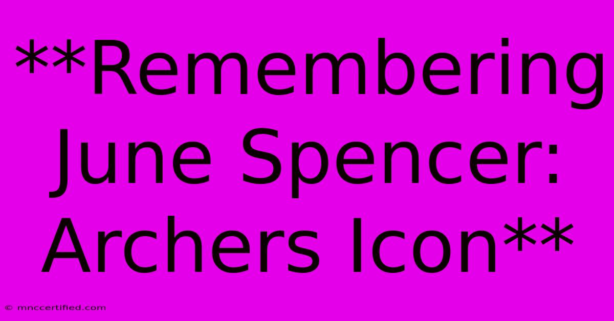 **Remembering June Spencer: Archers Icon**