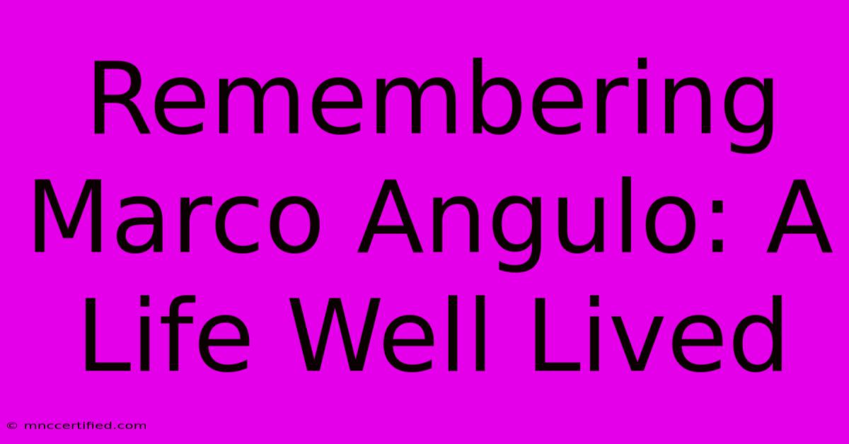 Remembering Marco Angulo: A Life Well Lived