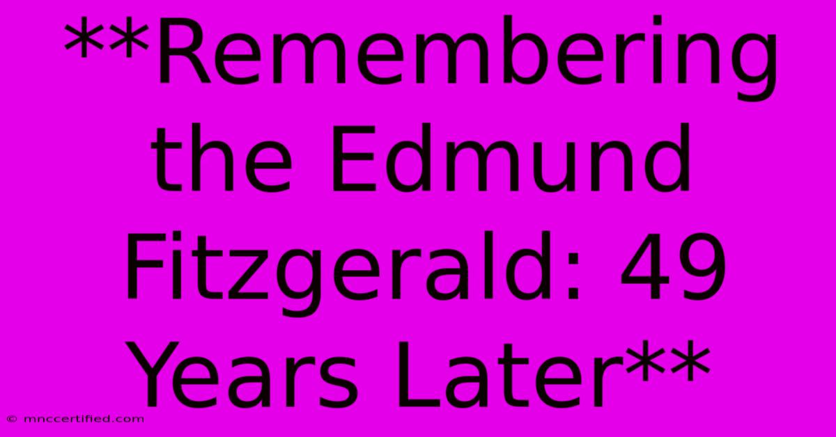 **Remembering The Edmund Fitzgerald: 49 Years Later**