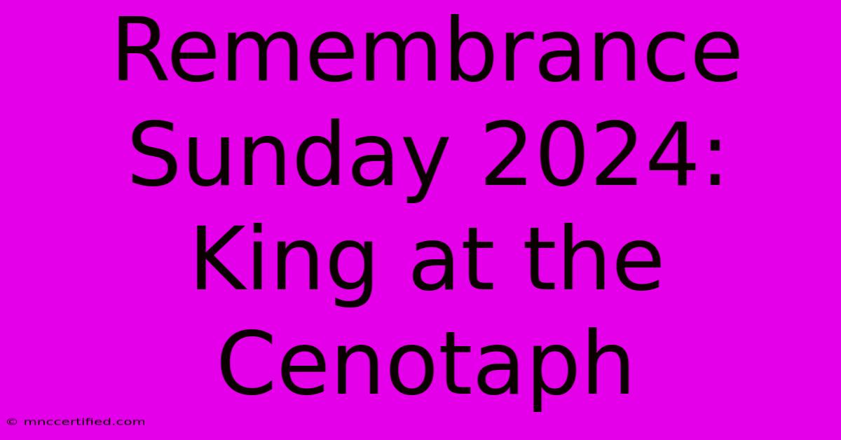 Remembrance Sunday 2024: King At The Cenotaph