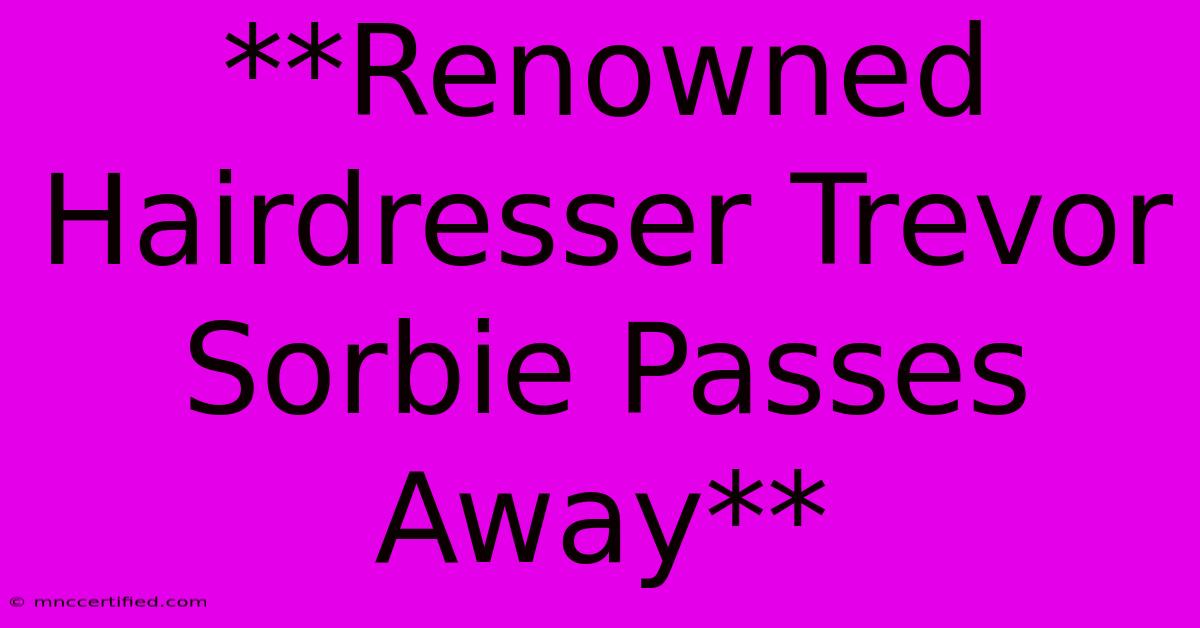 **Renowned Hairdresser Trevor Sorbie Passes Away**