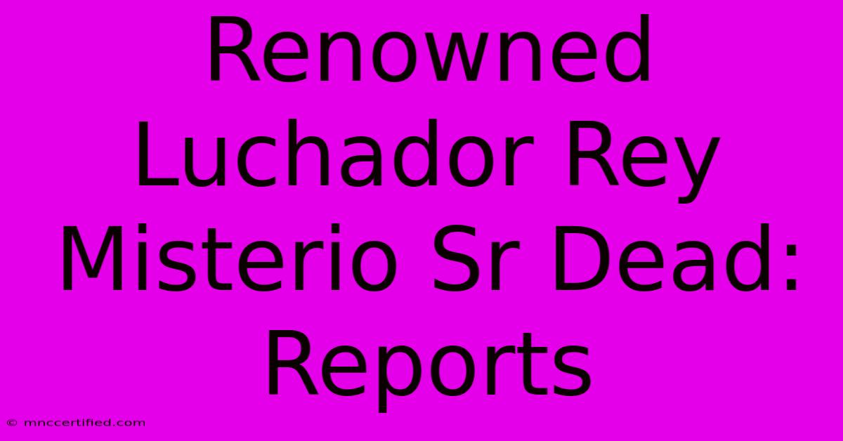 Renowned Luchador Rey Misterio Sr Dead: Reports