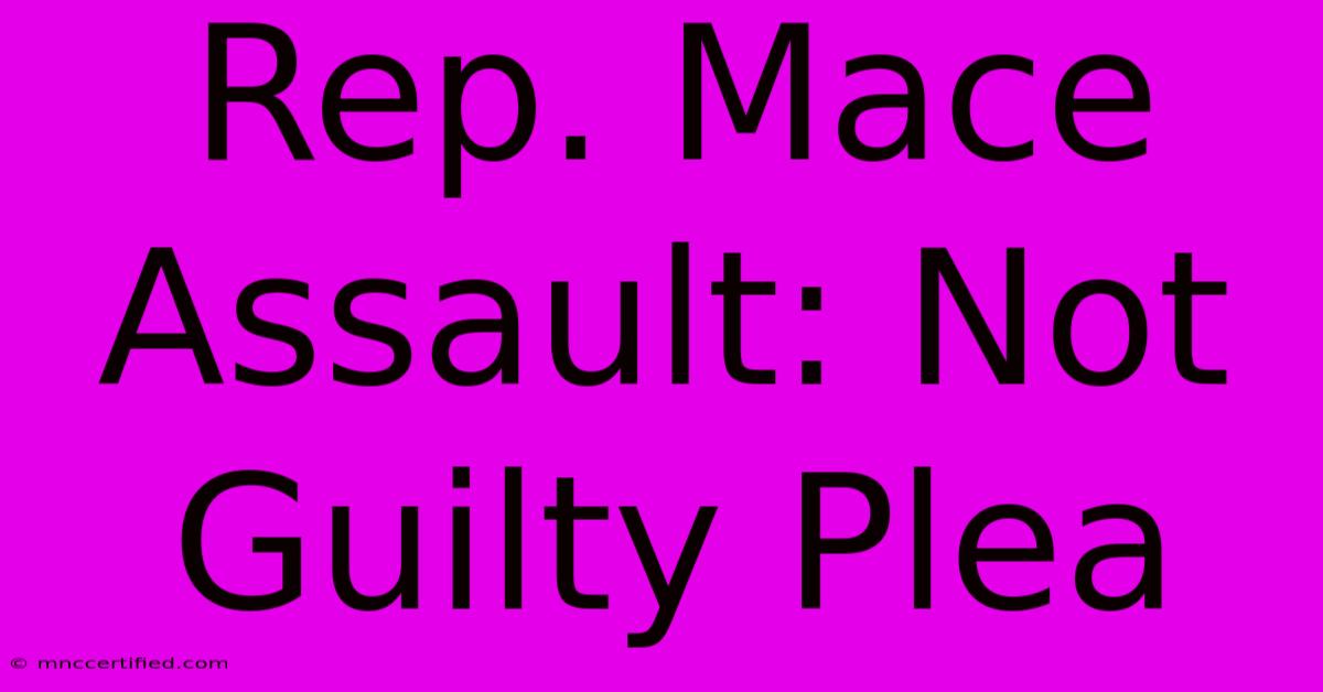 Rep. Mace Assault: Not Guilty Plea