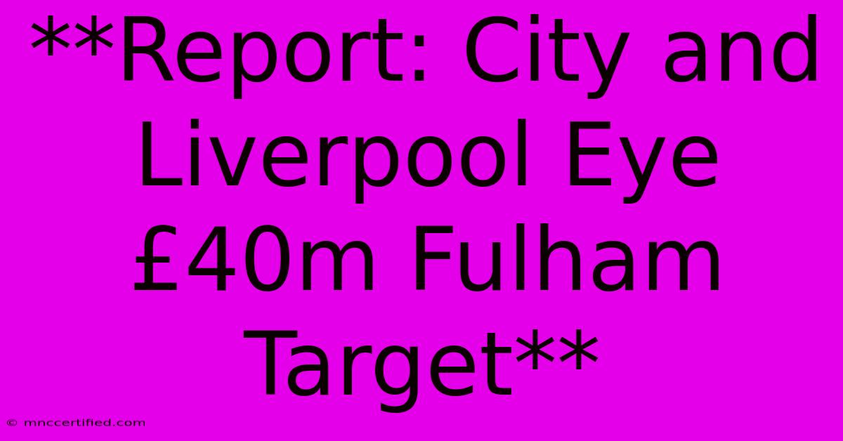 **Report: City And Liverpool Eye £40m Fulham Target**