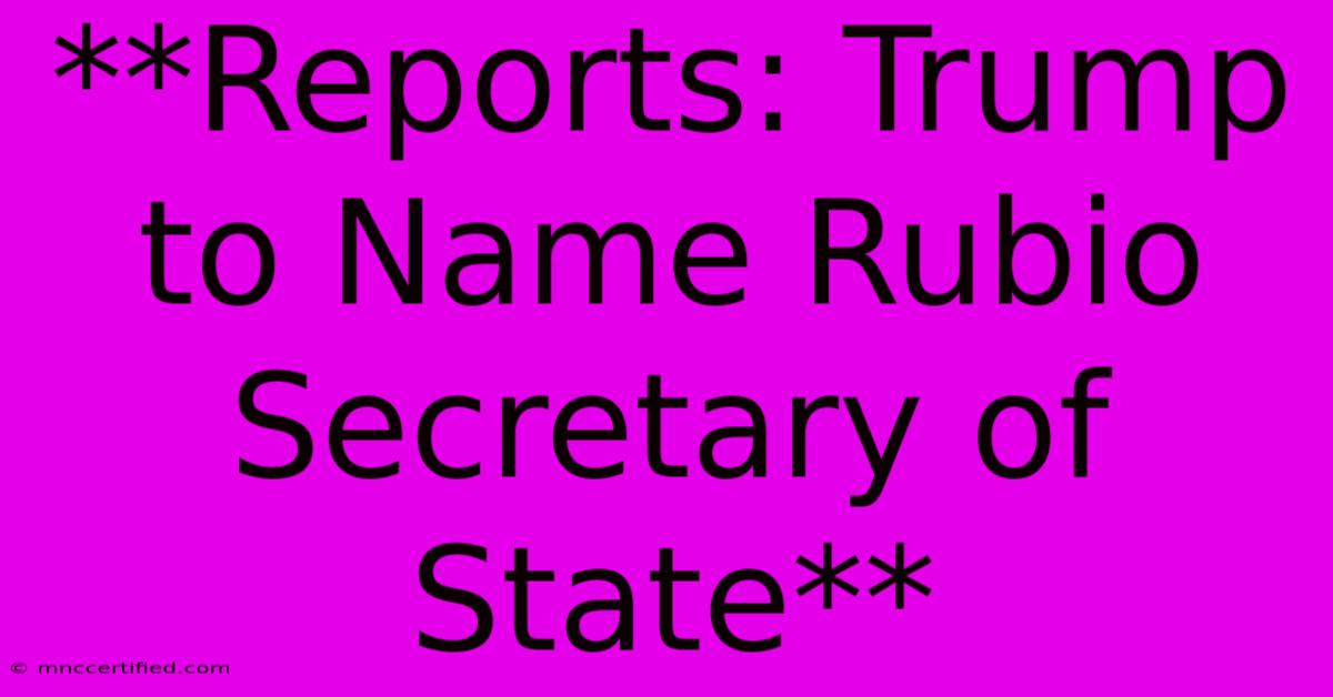 **Reports: Trump To Name Rubio Secretary Of State**