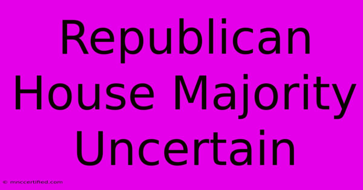 Republican House Majority Uncertain