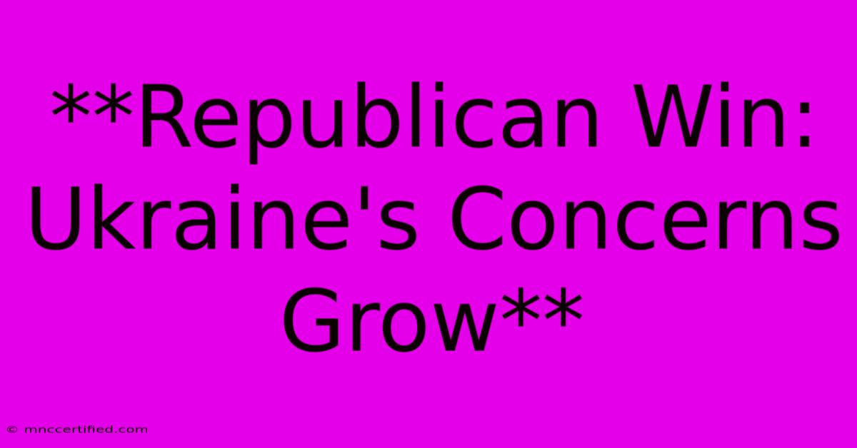 **Republican Win: Ukraine's Concerns Grow**