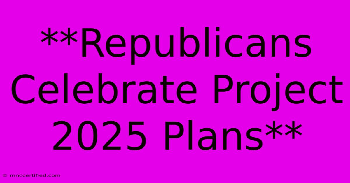 **Republicans Celebrate Project 2025 Plans**