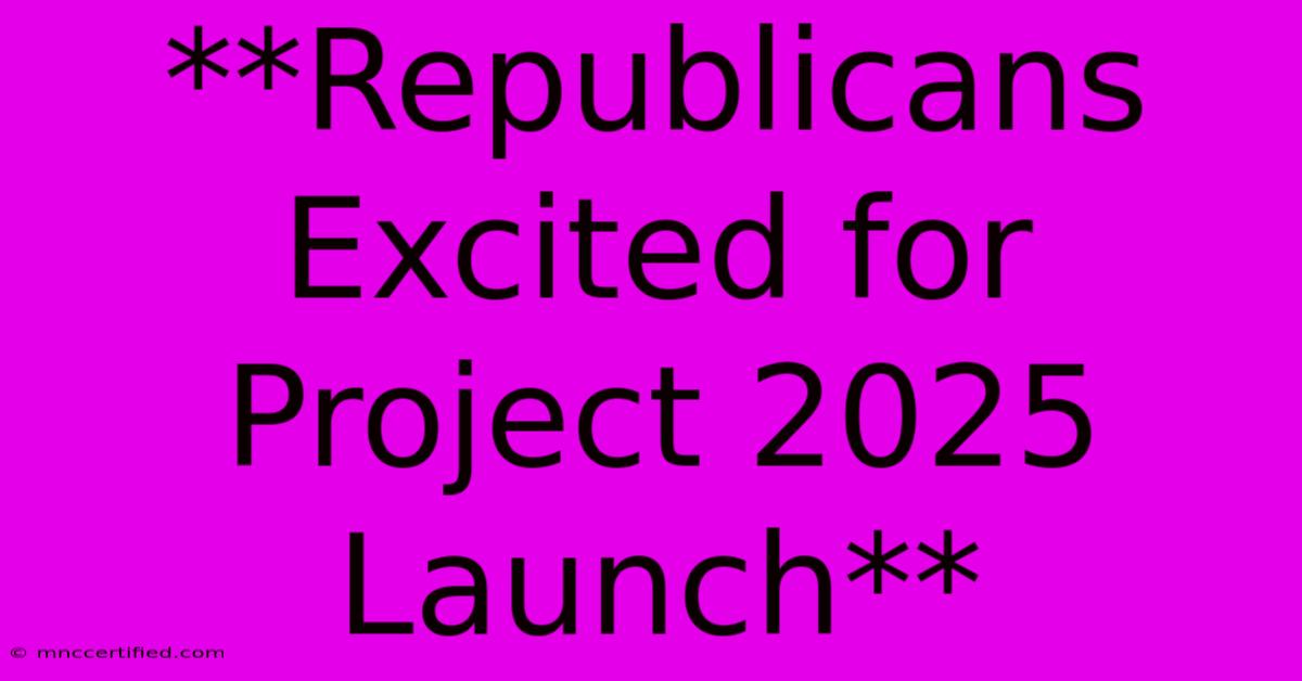 **Republicans Excited For Project 2025 Launch**