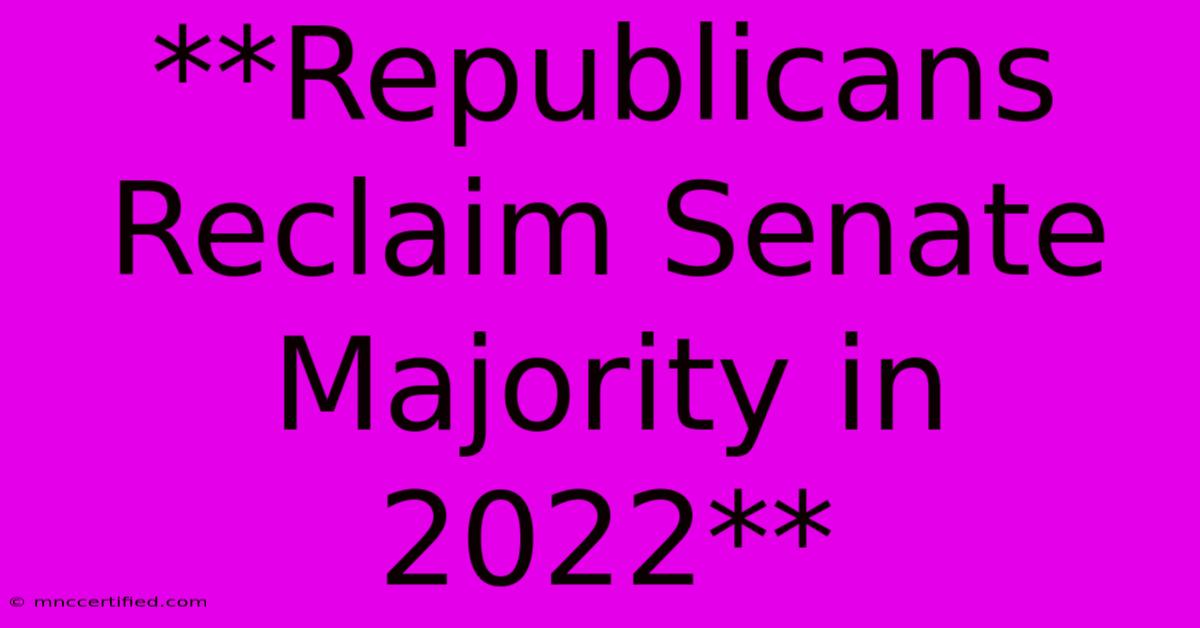 **Republicans Reclaim Senate Majority In 2022**