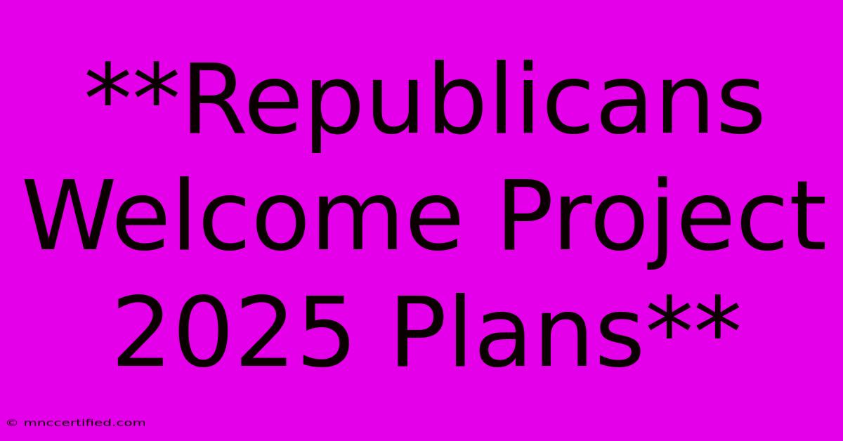 **Republicans Welcome Project 2025 Plans** 