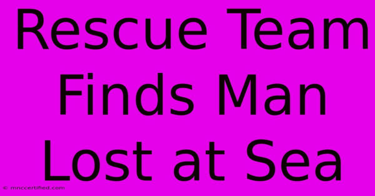 Rescue Team Finds Man Lost At Sea