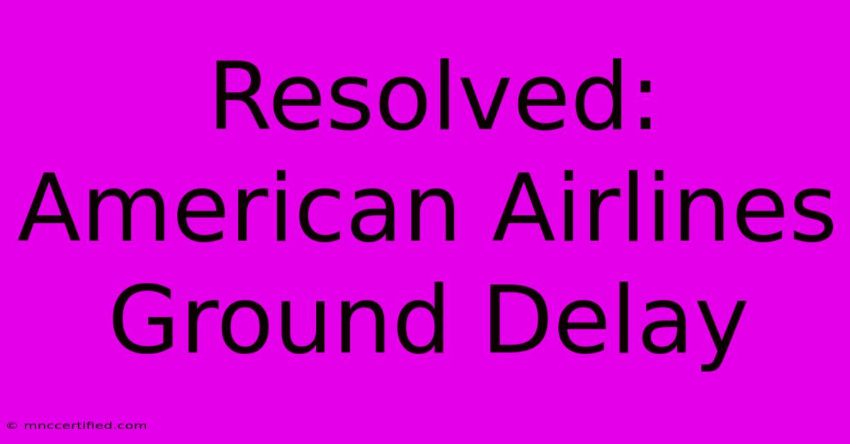 Resolved: American Airlines Ground Delay