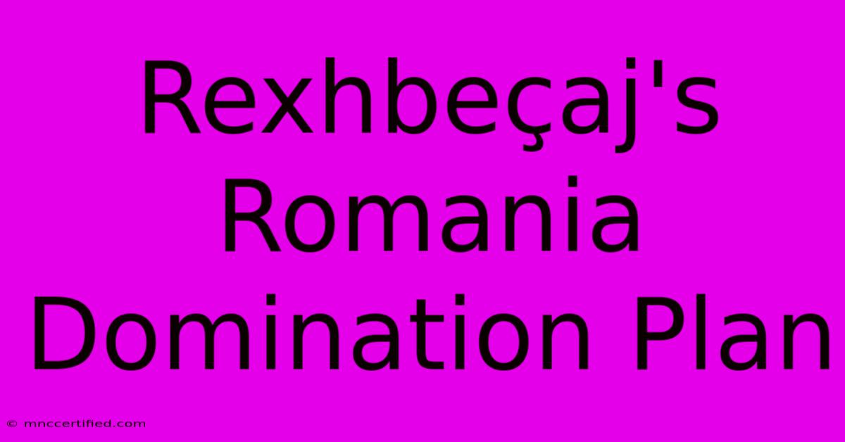 Rexhbeçaj's Romania Domination Plan