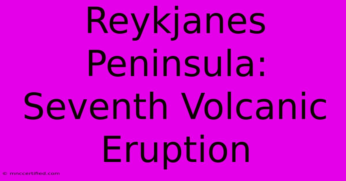 Reykjanes Peninsula: Seventh Volcanic Eruption