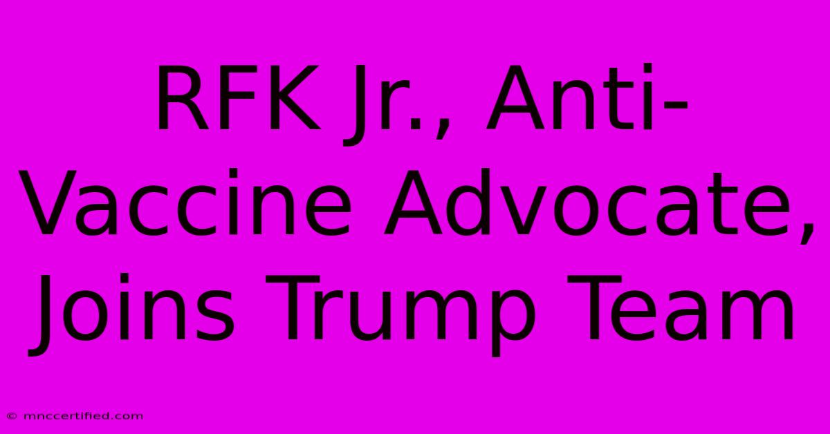 RFK Jr., Anti-Vaccine Advocate, Joins Trump Team