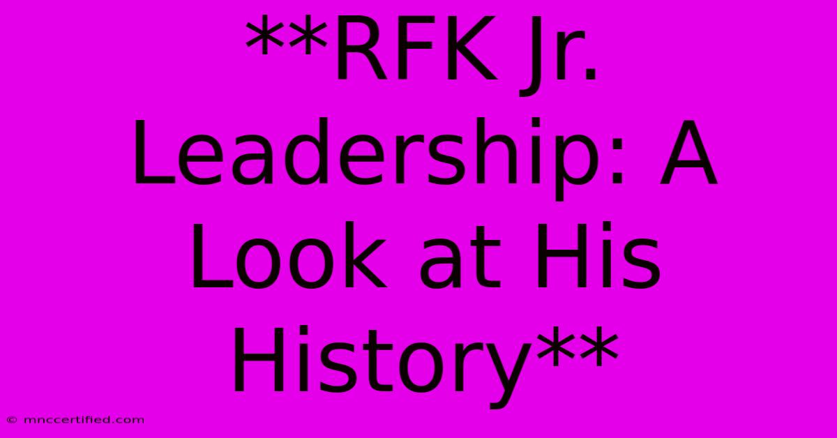 **RFK Jr. Leadership: A Look At His History**