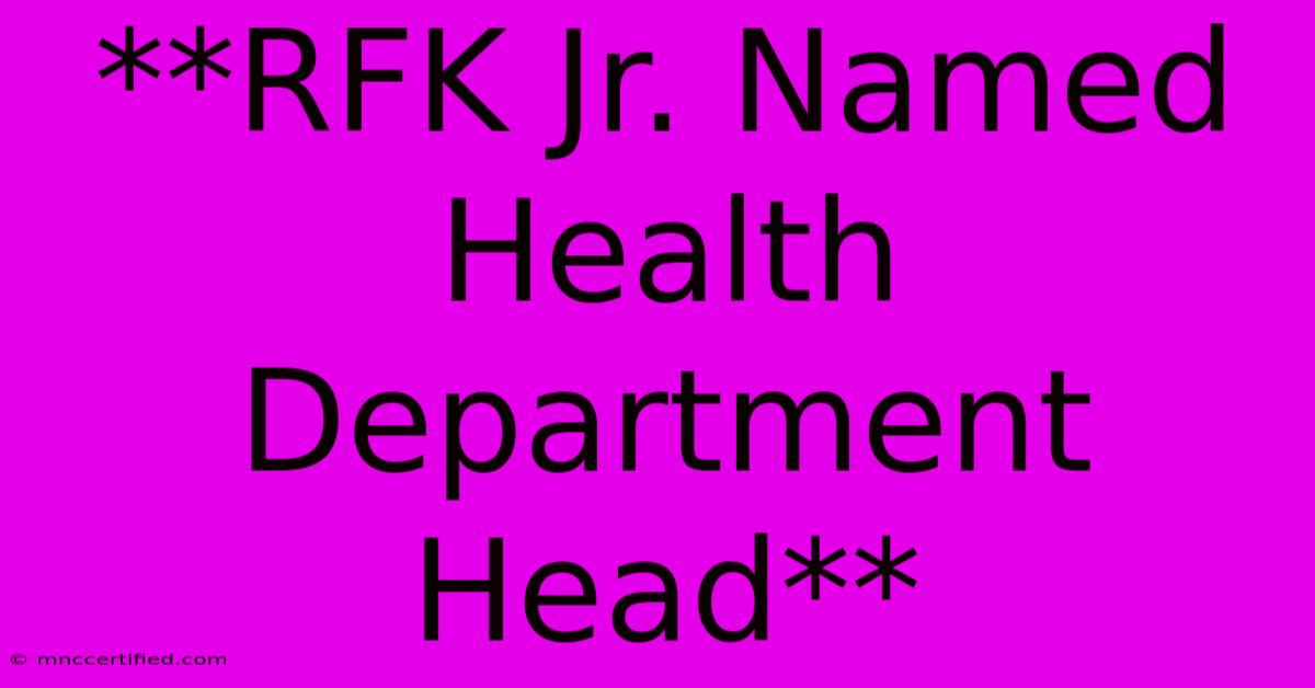 **RFK Jr. Named Health Department Head**