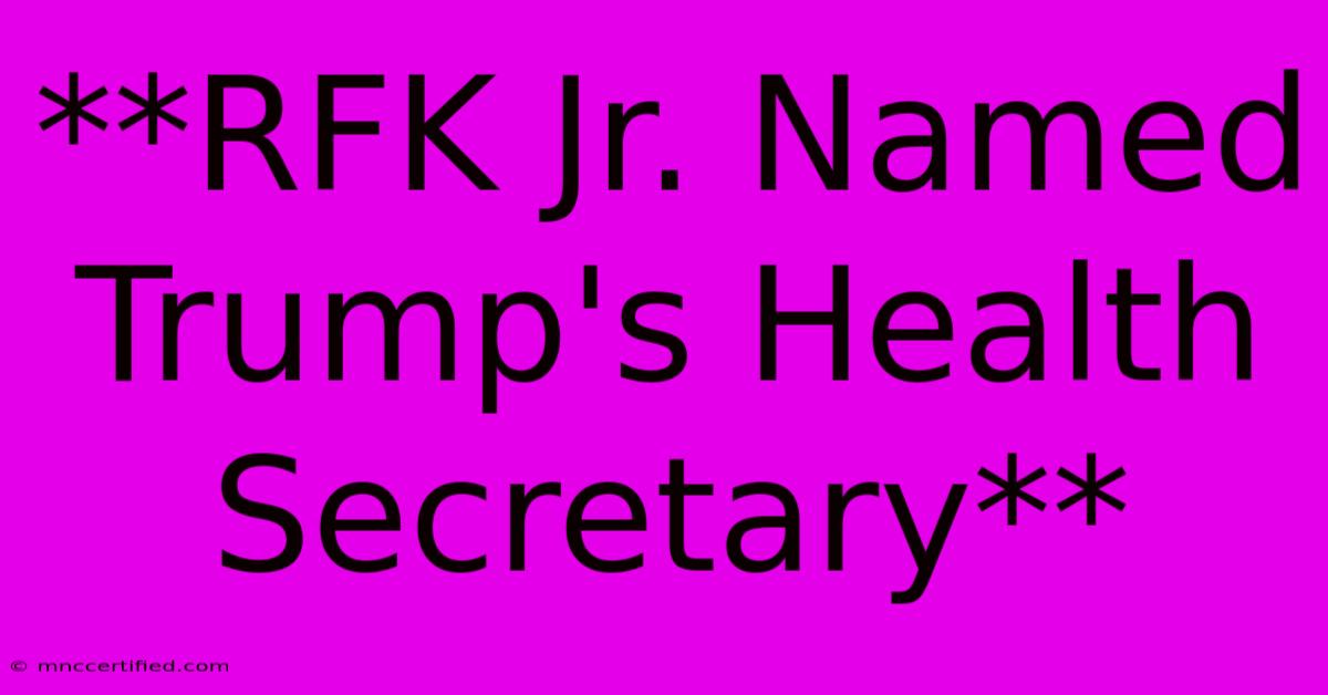 **RFK Jr. Named Trump's Health Secretary**