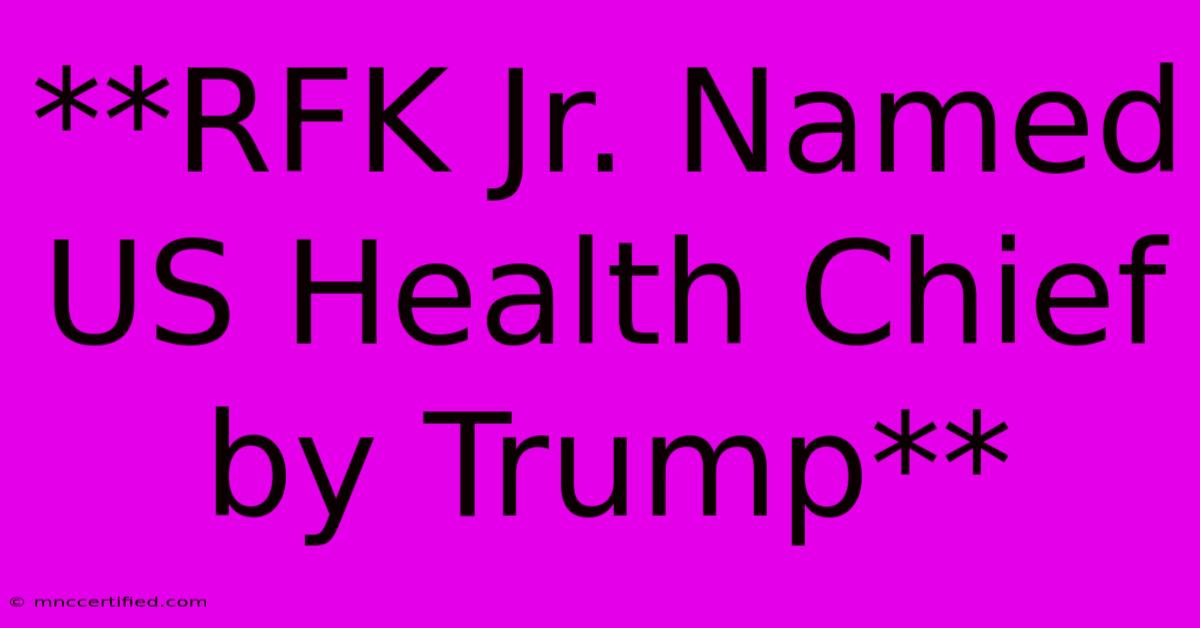 **RFK Jr. Named US Health Chief By Trump**