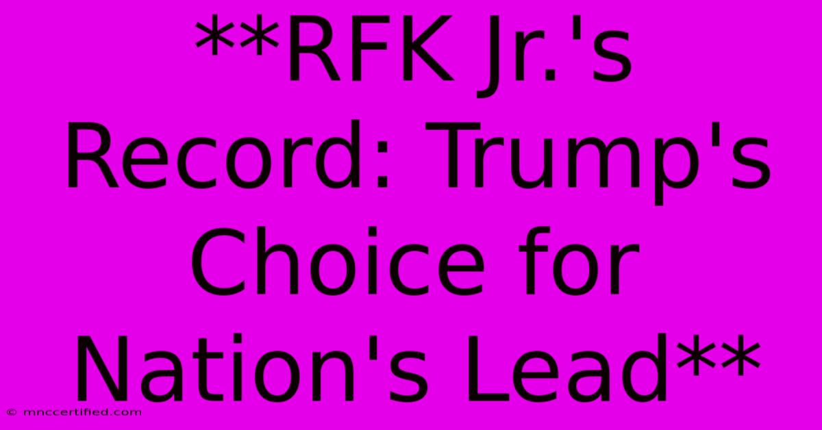 **RFK Jr.'s Record: Trump's Choice For Nation's Lead**