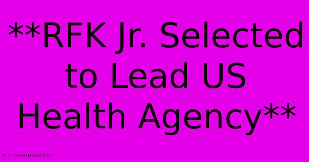 **RFK Jr. Selected To Lead US Health Agency**