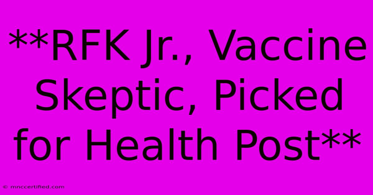 **RFK Jr., Vaccine Skeptic, Picked For Health Post**