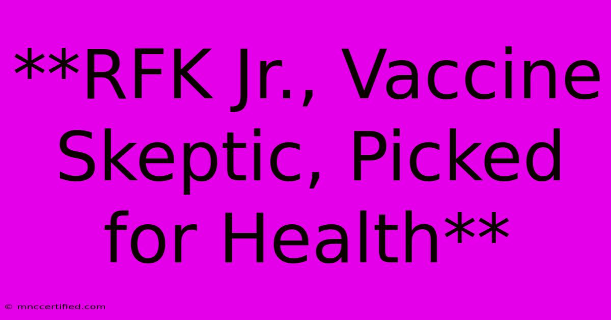 **RFK Jr., Vaccine Skeptic, Picked For Health**