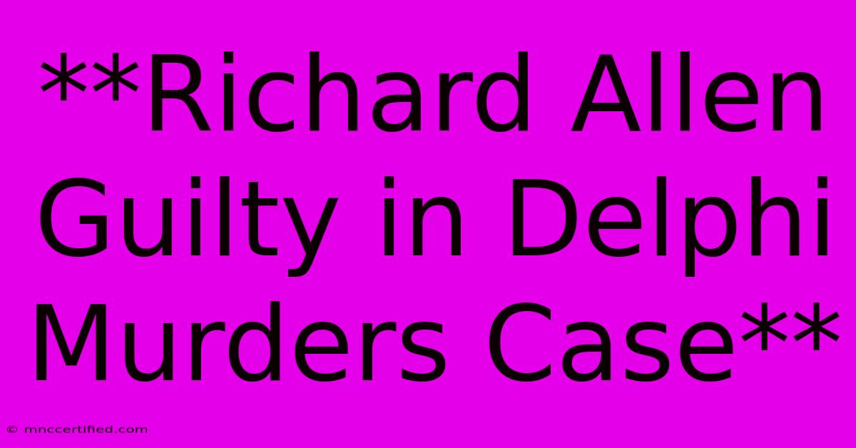 **Richard Allen Guilty In Delphi Murders Case**