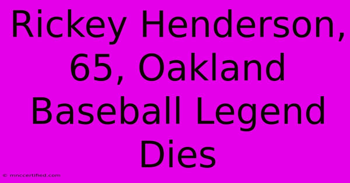 Rickey Henderson, 65, Oakland Baseball Legend Dies