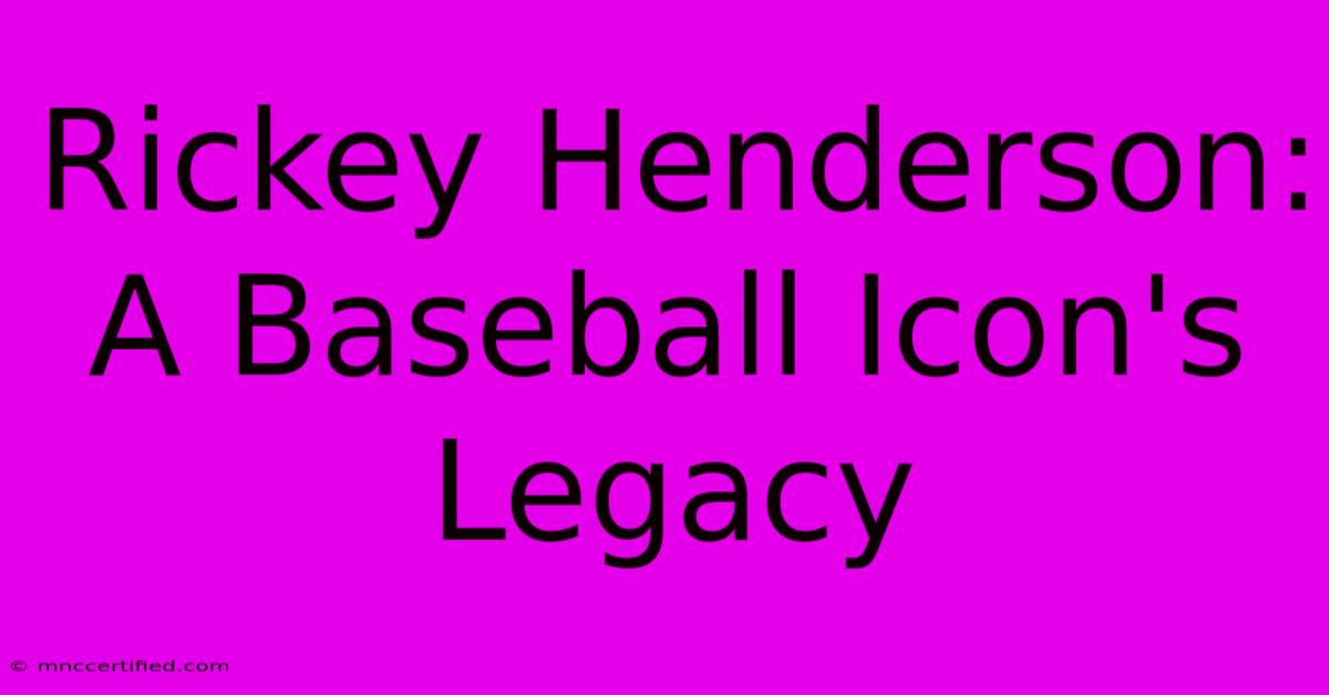 Rickey Henderson: A Baseball Icon's Legacy